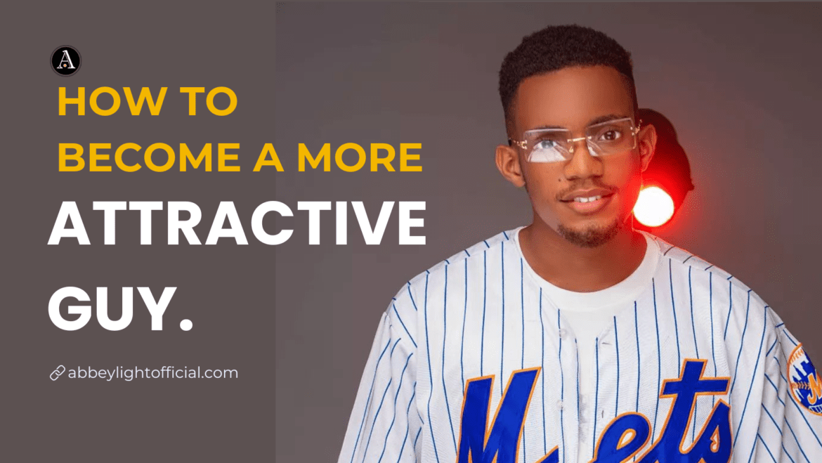 how to become a more attractive guy how to be an attractive guy